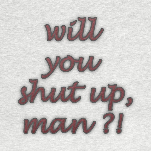 will you shut up man by MIXOshop